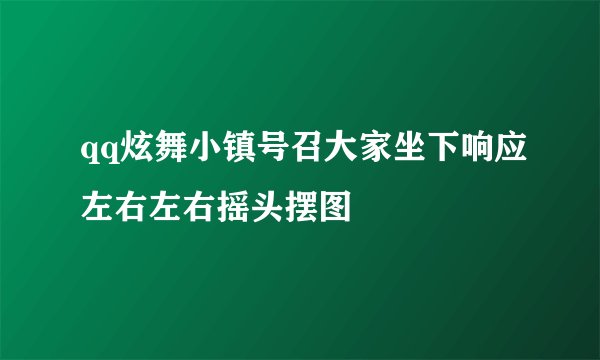 qq炫舞小镇号召大家坐下响应左右左右摇头摆图