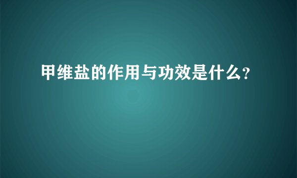甲维盐的作用与功效是什么？