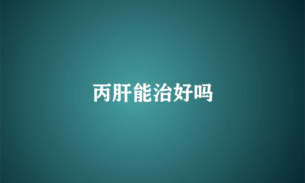 丙肝能治好吗