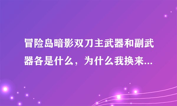 冒险岛暗影双刀主武器和副武器各是什么，为什么我换来换去还是主武器在换？