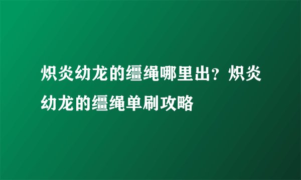 炽炎幼龙的缰绳哪里出？炽炎幼龙的缰绳单刷攻略