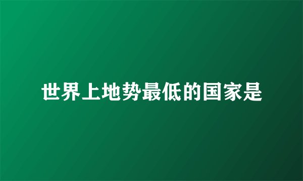 世界上地势最低的国家是