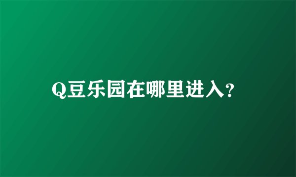 Q豆乐园在哪里进入？
