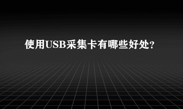 使用USB采集卡有哪些好处？