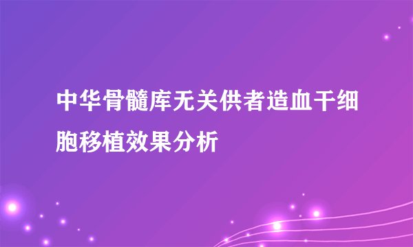 中华骨髓库无关供者造血干细胞移植效果分析