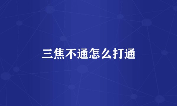 三焦不通怎么打通