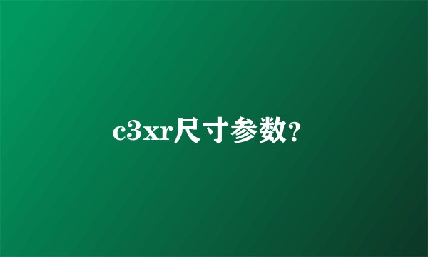 c3xr尺寸参数？