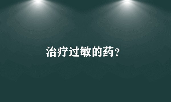 治疗过敏的药?