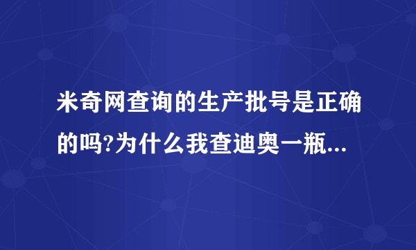 米奇网查询的生产批号是正确的吗?为什么我查迪奥一瓶香水的批号，米奇和草莓派查出来结果不一样呢