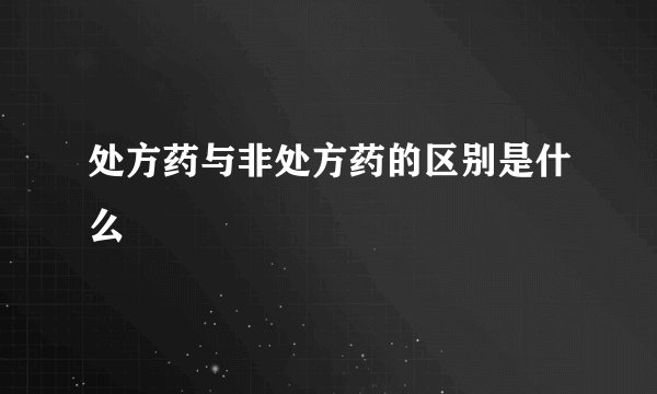 处方药与非处方药的区别是什么