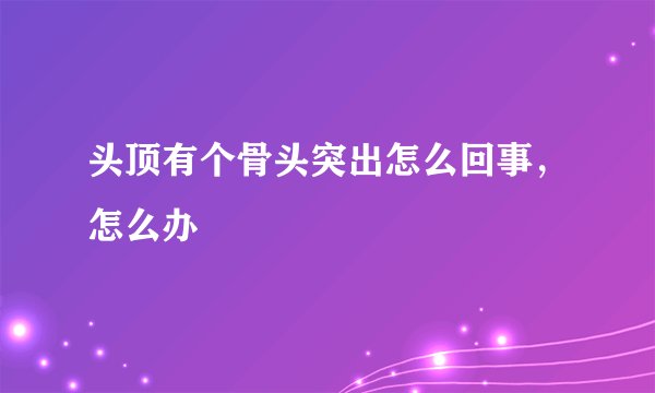 头顶有个骨头突出怎么回事，怎么办