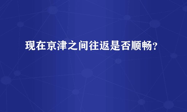 现在京津之间往返是否顺畅？