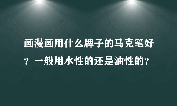 画漫画用什么牌子的马克笔好？一般用水性的还是油性的？