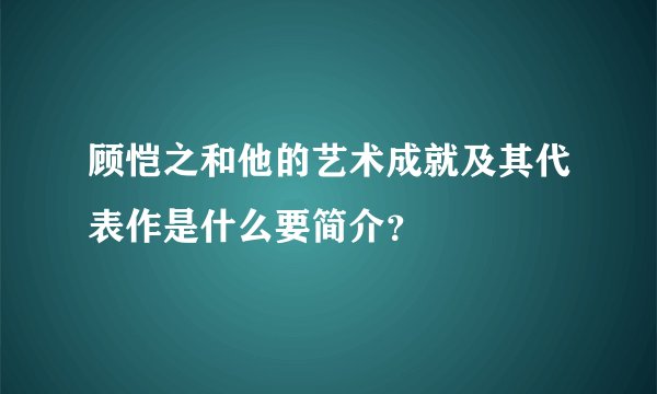 顾恺之和他的艺术成就及其代表作是什么要简介？