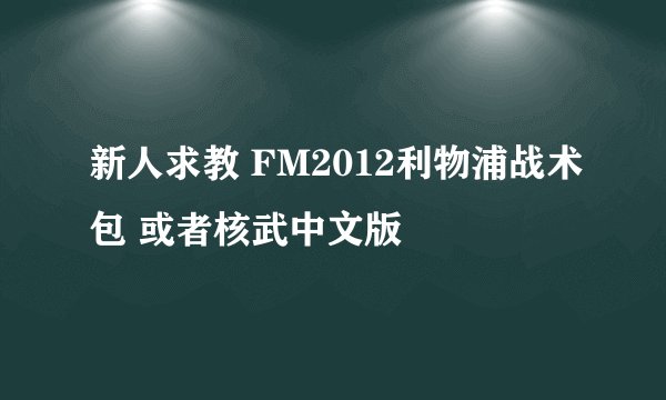 新人求教 FM2012利物浦战术包 或者核武中文版