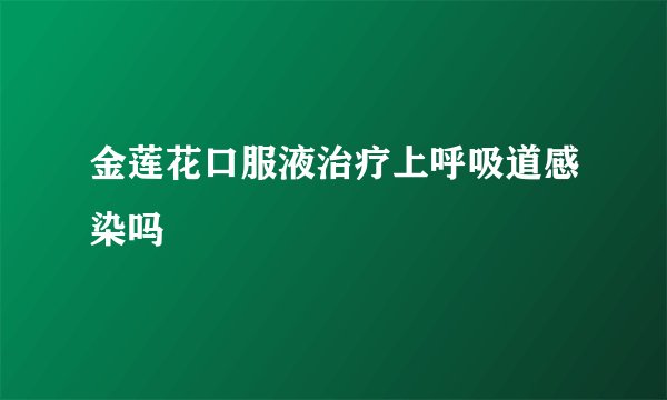 金莲花口服液治疗上呼吸道感染吗