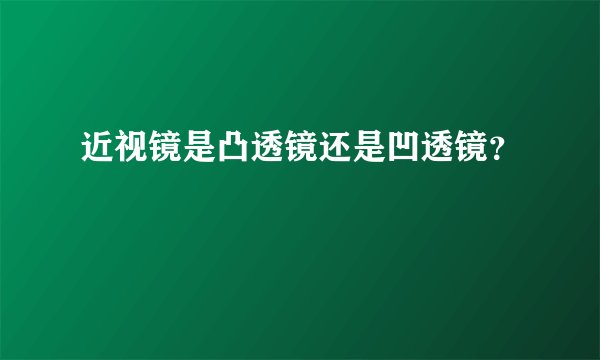 近视镜是凸透镜还是凹透镜？