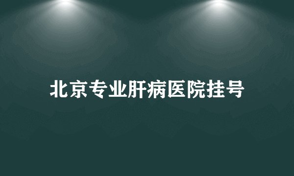 北京专业肝病医院挂号