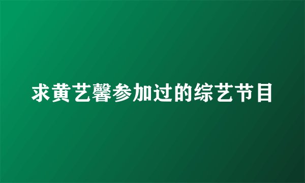 求黄艺馨参加过的综艺节目