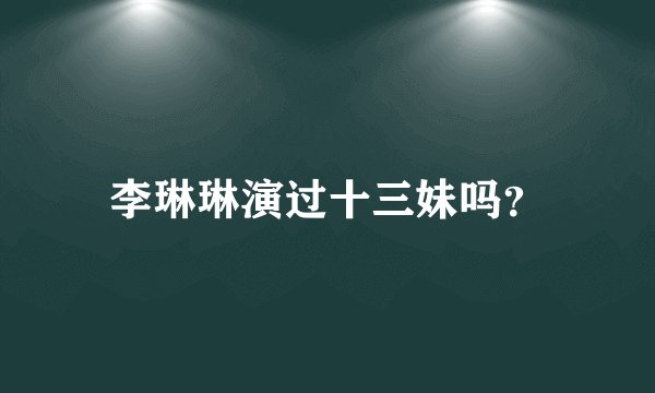 李琳琳演过十三妹吗？