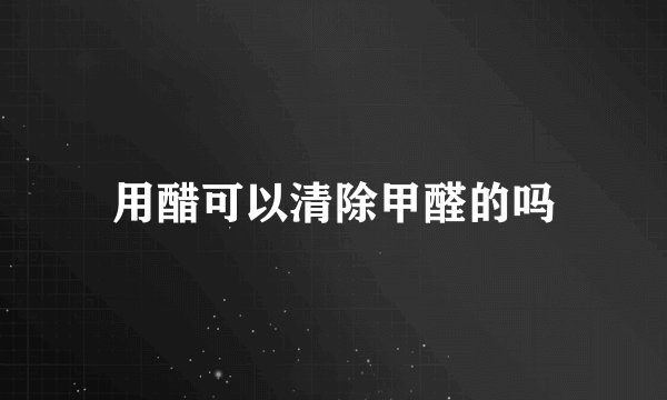 用醋可以清除甲醛的吗