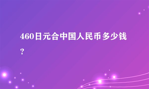 460日元合中国人民币多少钱？