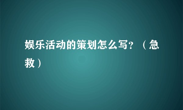 娱乐活动的策划怎么写?(急救)