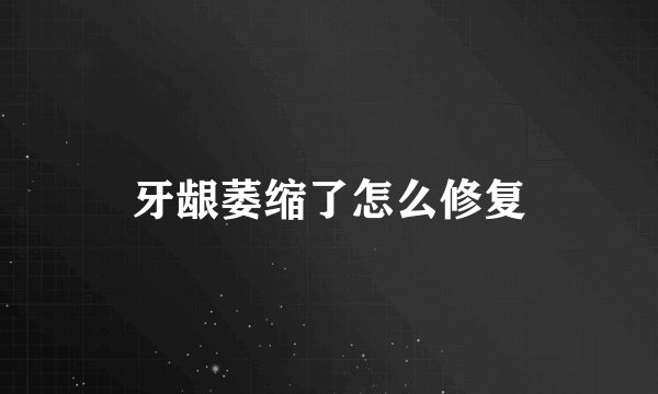 牙龈萎缩了怎么修复