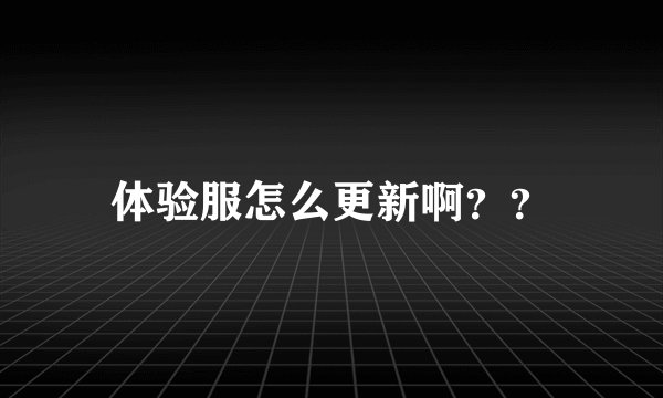 体验服怎么更新啊？？