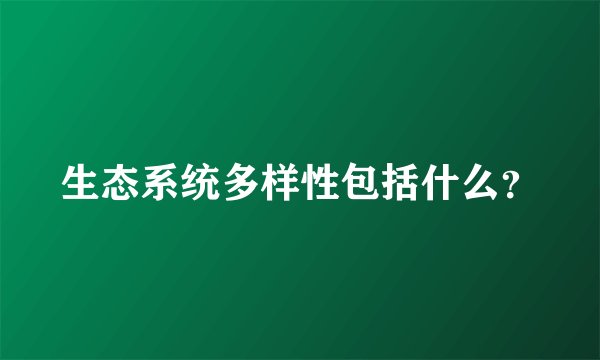 生态系统多样性包括什么？