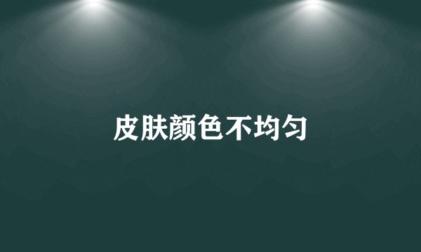 皮肤颜色不均匀