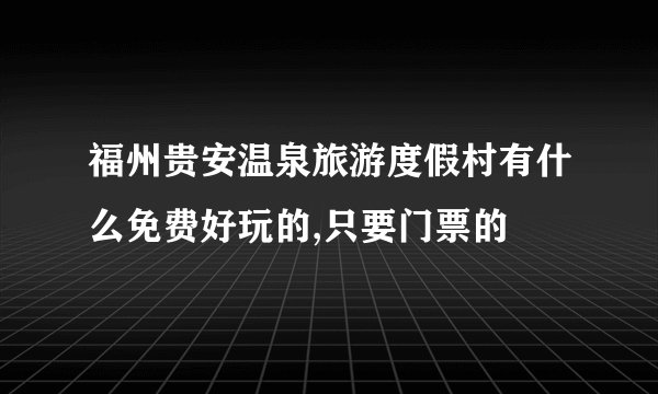 福州贵安温泉旅游度假村有什么免费好玩的,只要门票的