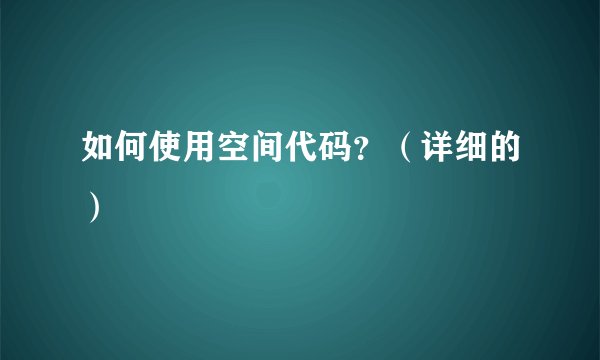 如何使用空间代码？（详细的）