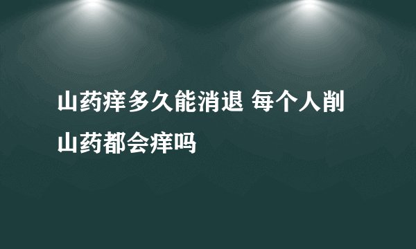 山药痒多久能消退 每个人削山药都会痒吗