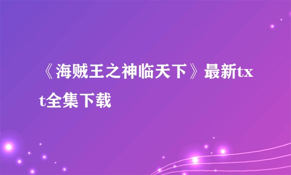 《海贼王之神临天下》最新txt全集下载