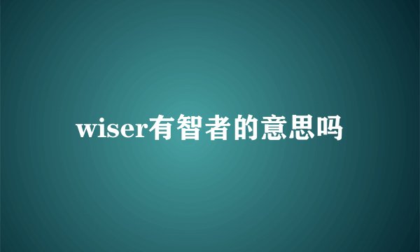 wiser有智者的意思吗