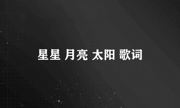 星星 月亮 太阳 歌词