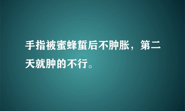 手指被蜜蜂蜇后不肿胀，第二天就肿的不行。