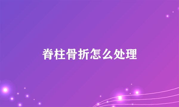 脊柱骨折怎么处理