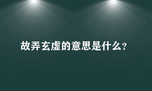 故弄玄虚的意思是什么？