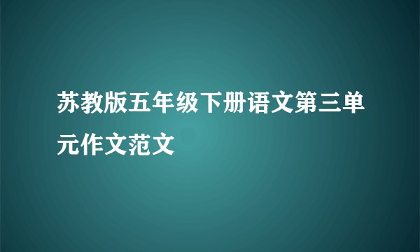 苏教版五年级下册语文第三单元作文范文