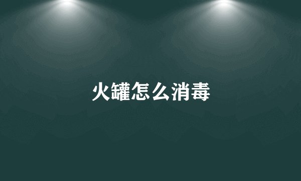 火罐怎么消毒