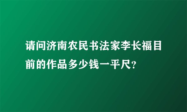 请问济南农民书法家李长福目前的作品多少钱一平尺？
