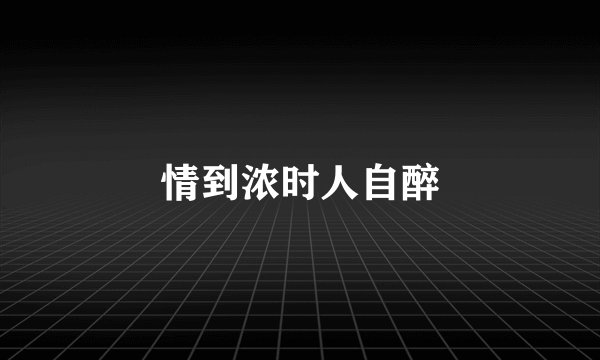 情到浓时人自醉