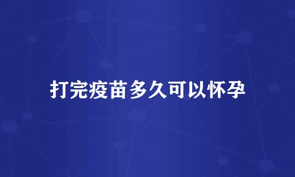 打完疫苗多久可以怀孕
