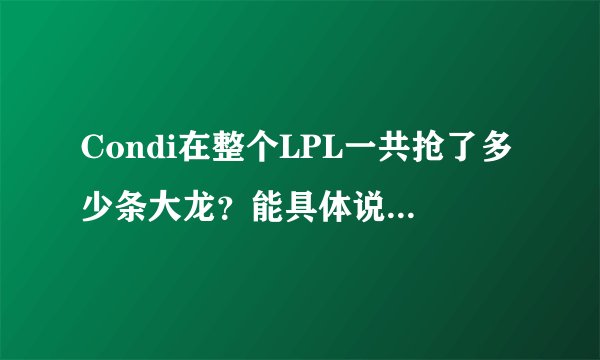 Condi在整个LPL一共抢了多少条大龙?能具体说说比赛时间吗?