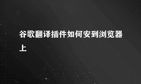 谷歌翻译插件如何安到浏览器上