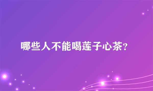 哪些人不能喝莲子心茶？