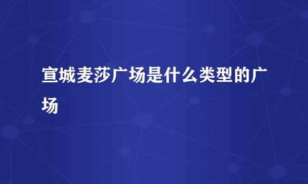 宣城麦莎广场是什么类型的广场