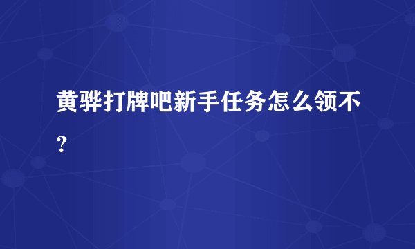黄骅打牌吧新手任务怎么领不？